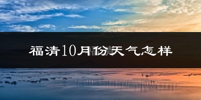 福清10月份天气怎样?福清十月冷吗?