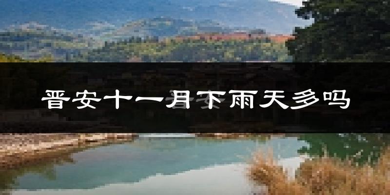 晋安十一月下雨天多吗?晋安11月份降雨量多少?