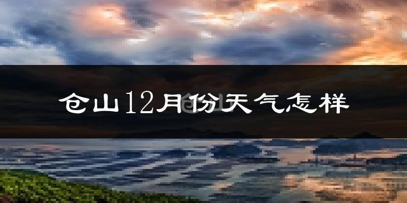 仓山12月份天气怎样?仓山十二月冷不冷?