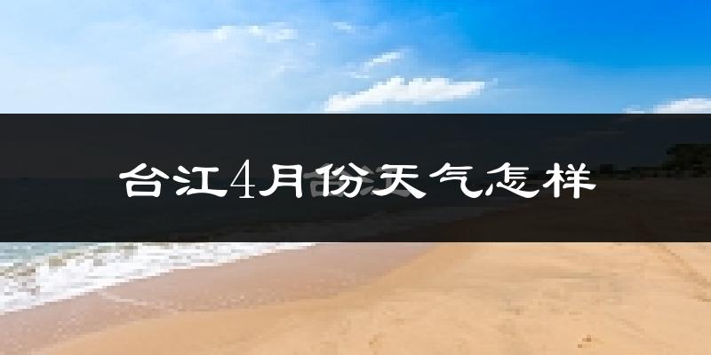 台江4月份天气怎样?台江四月冷不冷?