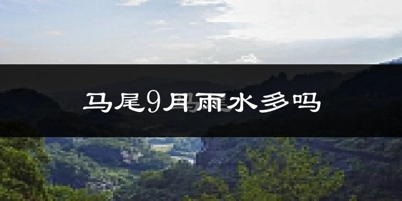 马尾9月雨水多吗?