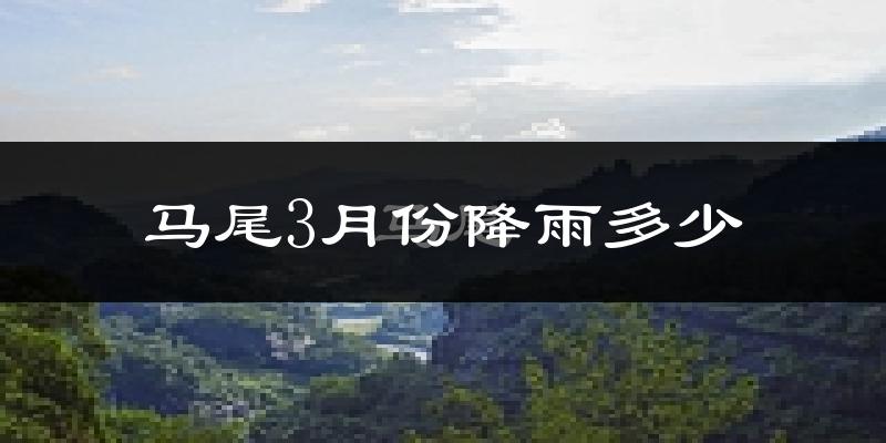 马尾3月份降雨多少?