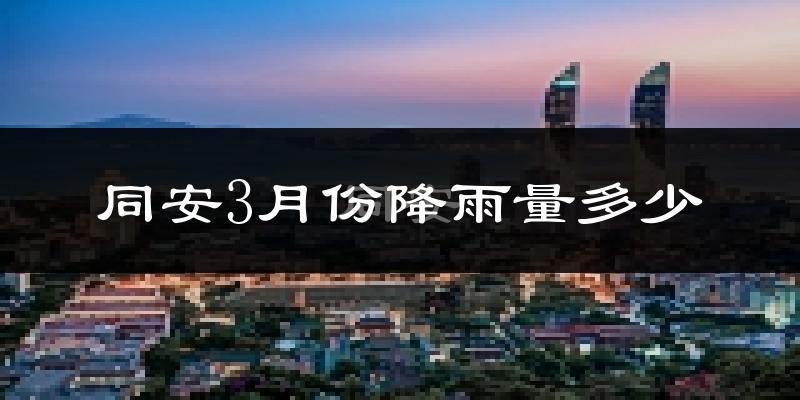 同安3月份降雨量多少?同安三月下雨多吗?