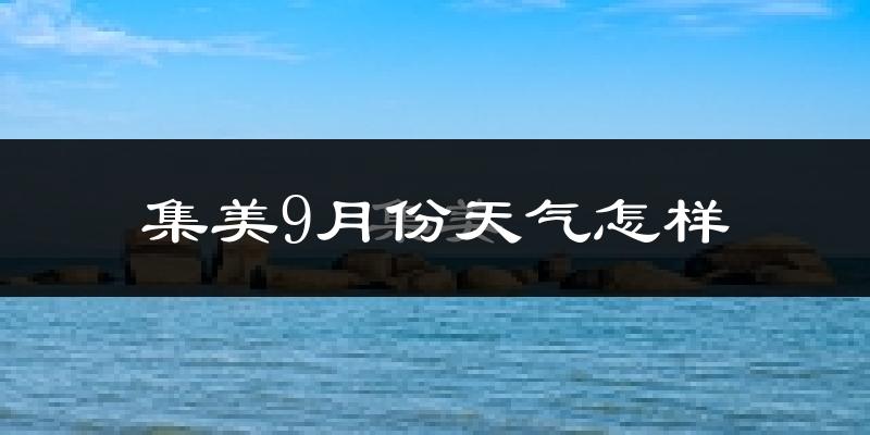 集美9月份天气怎样?集美九月热吗?