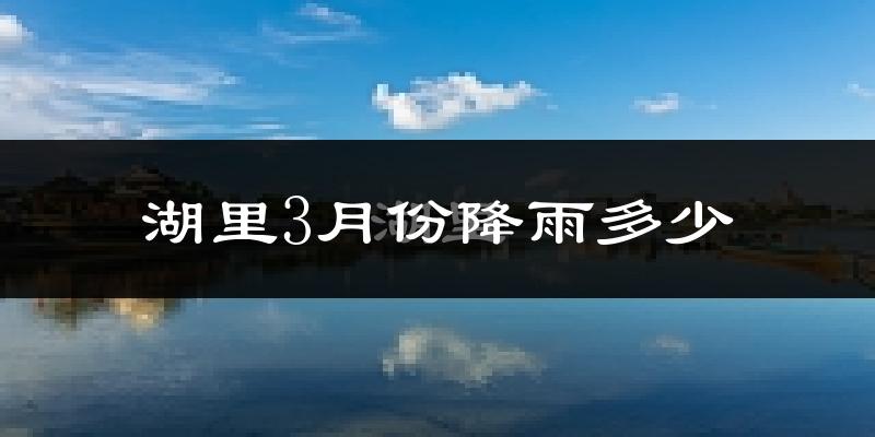 湖里3月份降雨多少?