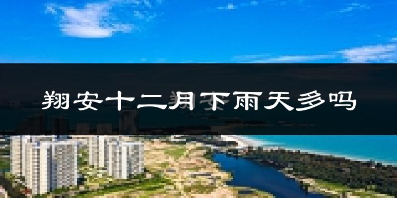翔安十二月下雨天多吗?翔安12月份降雨量多少?