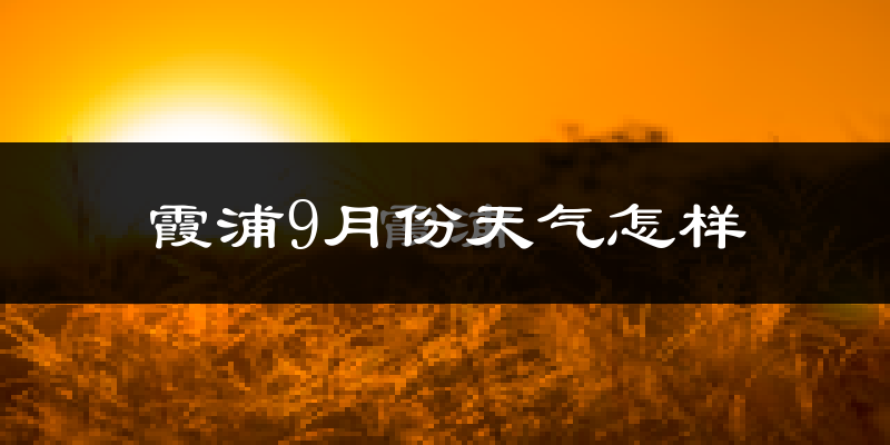 霞浦9月份天气怎样?霞浦九月热吗?