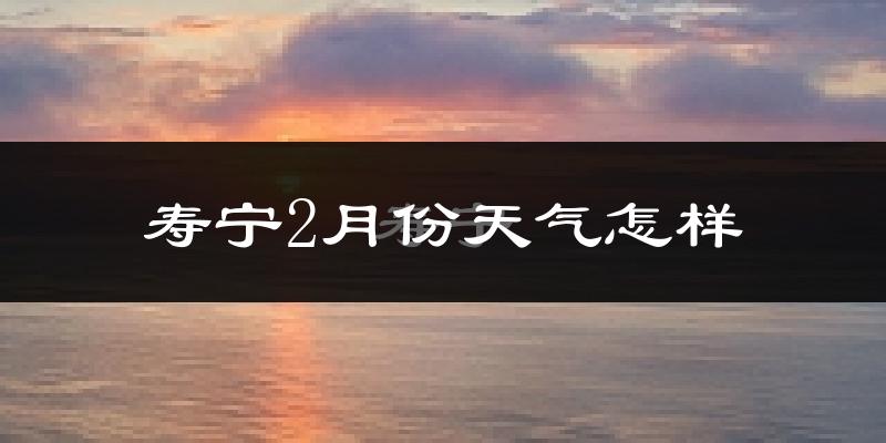 寿宁县2月份天气如何?冷吗?