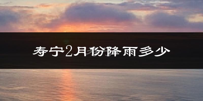 寿宁2月份降雨多少?