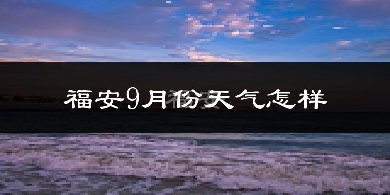 福安9月份天气怎样?福安九月热不热?