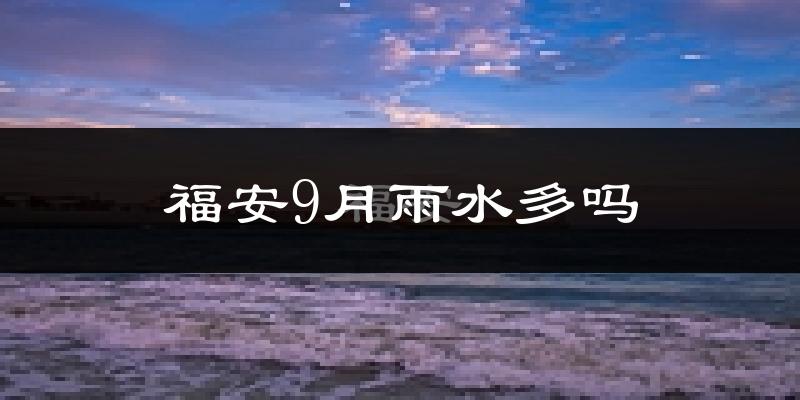 福安9月雨水多吗?