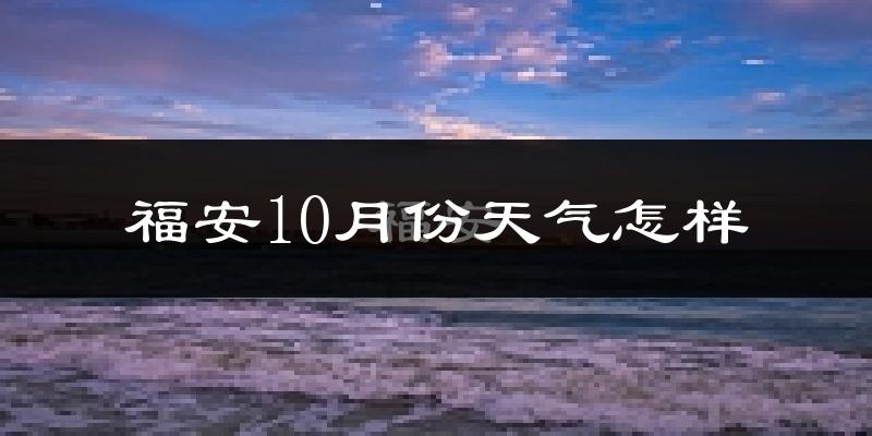 福安10月份天气怎样?福安十月冷吗?