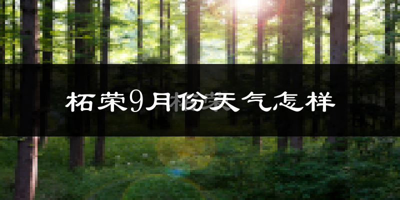 柘荣9月份天气怎样?柘荣九月热不热?