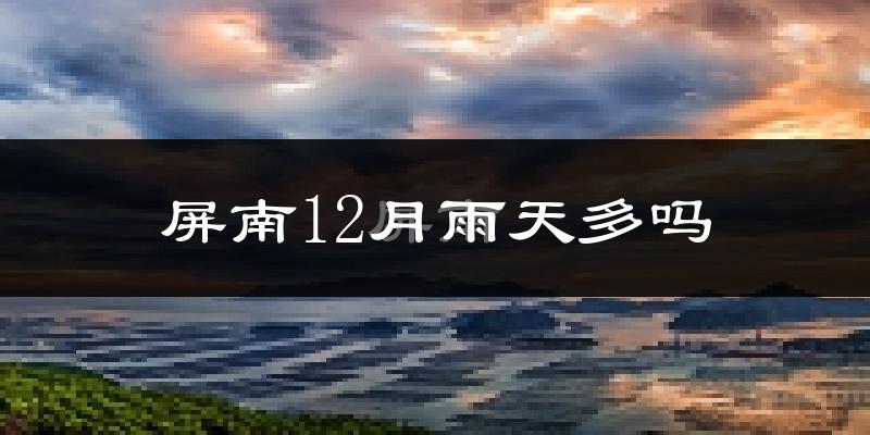 屏南12月雨天多吗?