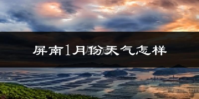 屏南县1月份天气如何?很冷吗?