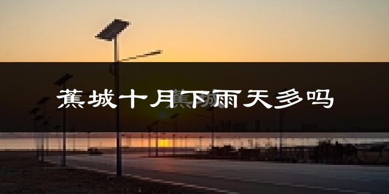 蕉城十月下雨天多吗?蕉城10月份降雨量多少?