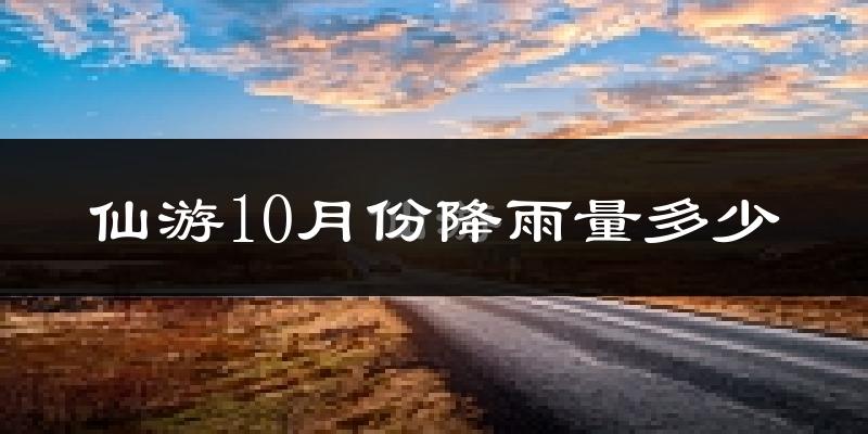 仙游10月份降雨量多少?仙游十月下雨多吗?