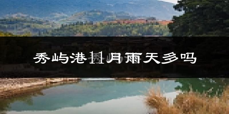 秀屿港11月雨天多吗?