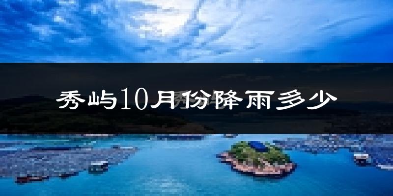 秀屿10月份降雨多少?
