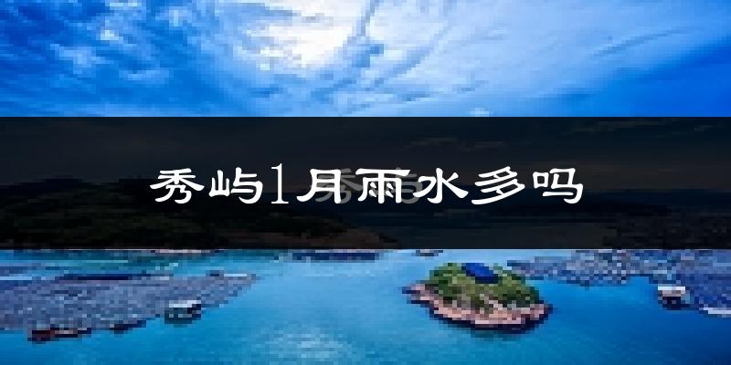 秀屿1月雨水多吗?