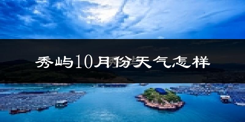 秀屿10月份天气怎样?秀屿十月冷不冷?