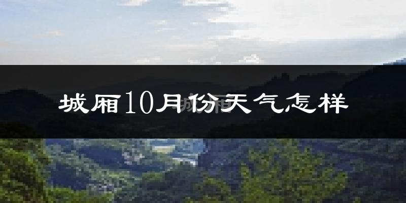 城厢10月份天气怎样?城厢十月冷吗?