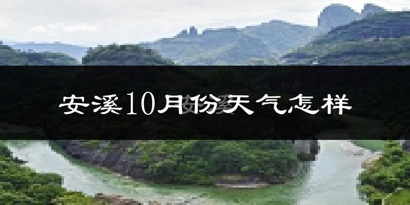 安溪10月份天气怎样?安溪十月冷吗?