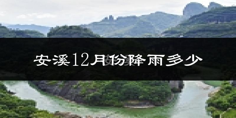 安溪12月份降雨多少?