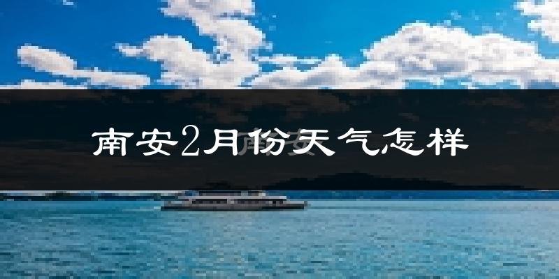 南安市2月份天气如何?冷吗?