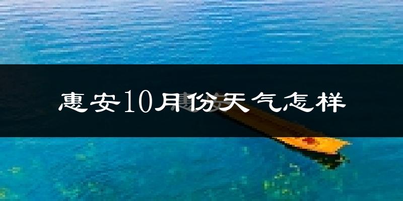 惠安10月份天气怎样?惠安十月冷不冷?