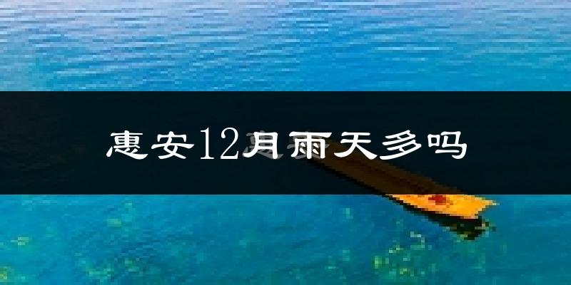 惠安12月雨天多吗?