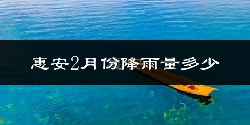 惠安2月份降雨量多少?惠安二月下雨多吗?