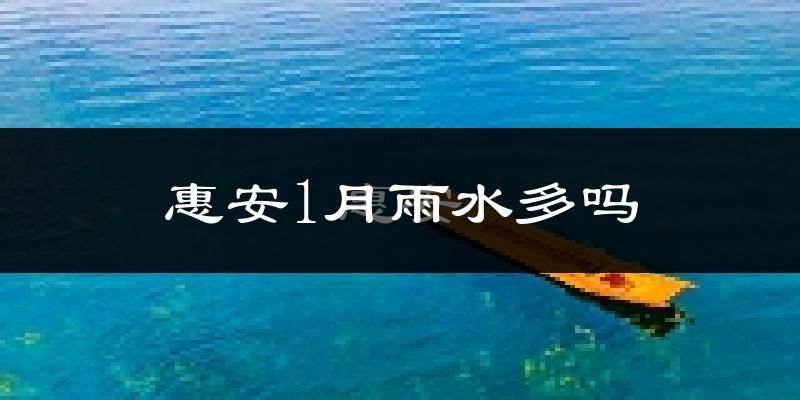 惠安1月雨水多吗?
