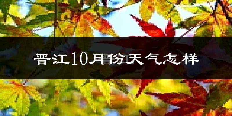 晋江10月份天气怎样?晋江十月冷不冷?