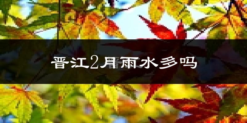 晋江2月雨水多吗?