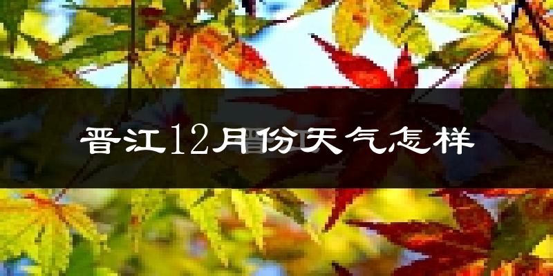 晋江12月份天气怎样?晋江十二月冷不冷?