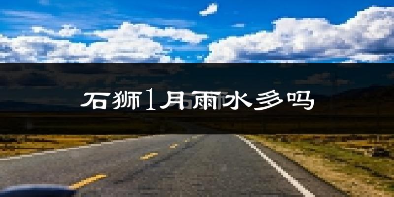 石狮1月雨水多吗?
