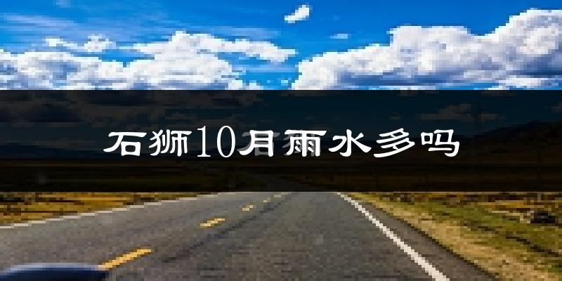 石狮10月雨水多吗?