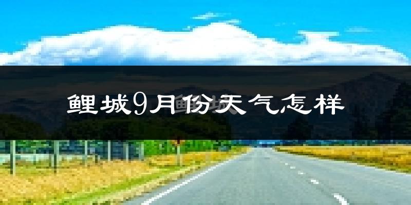 鲤城9月份天气怎样?鲤城九月热吗?