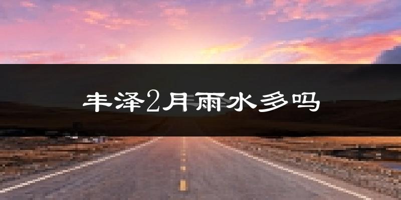 丰泽2月雨水多吗?