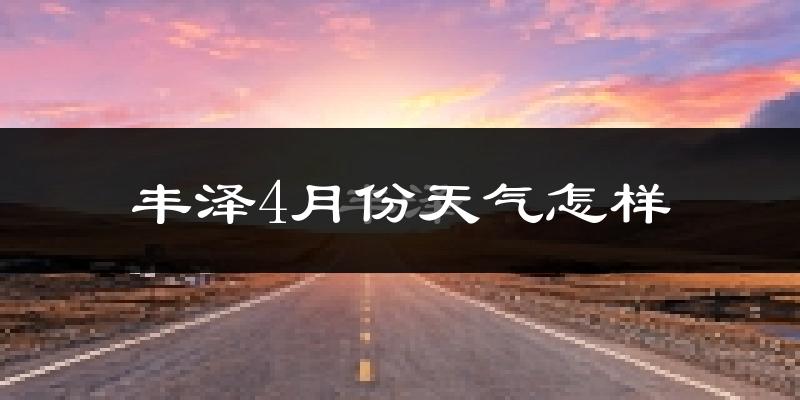 丰泽4月份天气怎样?丰泽四月冷吗?