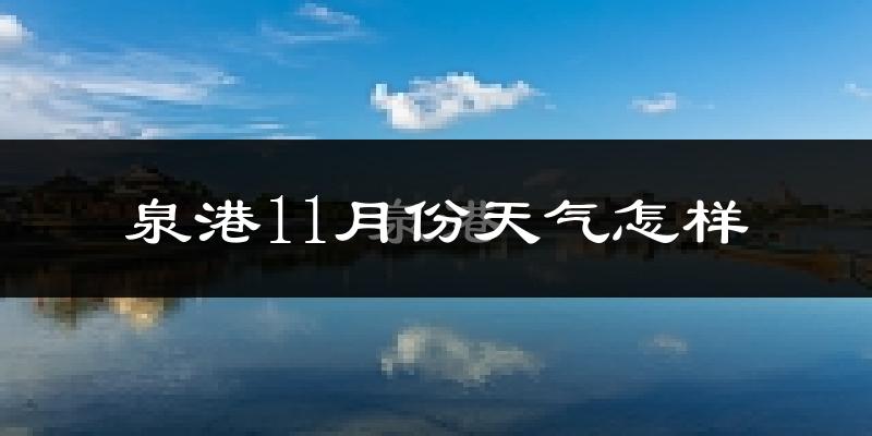 泉港11月份天气怎样?泉港十一月冷吗?