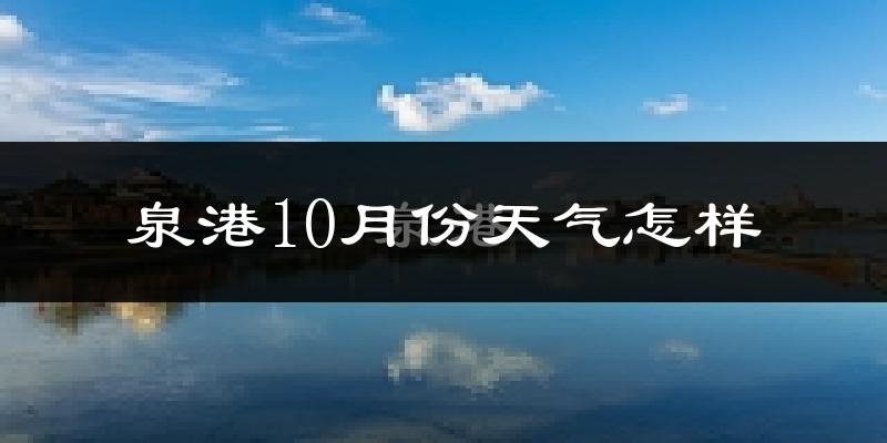 泉港10月份天气怎样?泉港十月冷不冷?