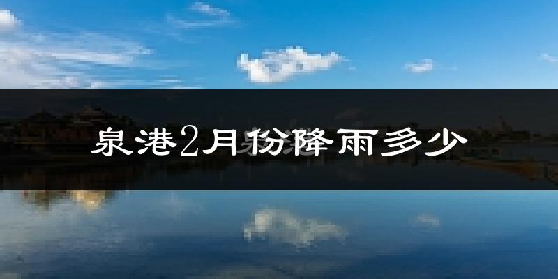 泉港2月份降雨多少?