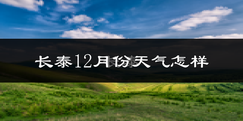 长泰12月份天气怎样?长泰十二月冷吗?
