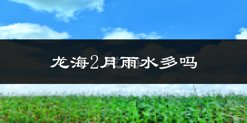 龙海2月雨水多吗?