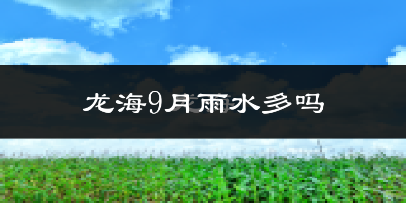龙海9月雨水多吗?