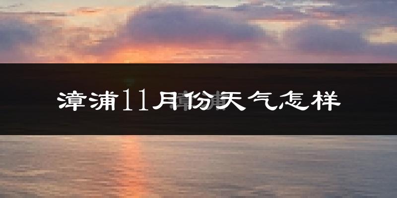 漳浦11月份天气怎样?漳浦十一月冷不冷?