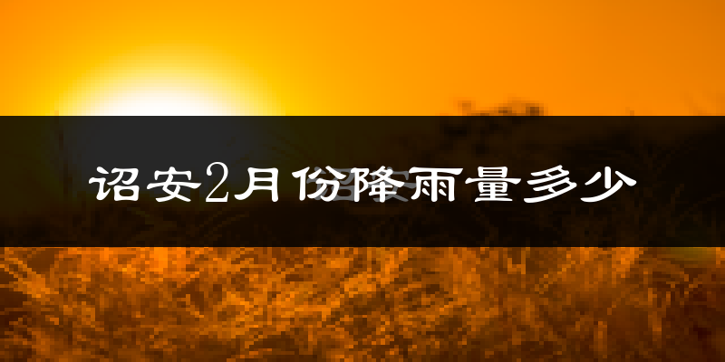 诏安2月份降雨量多少?诏安二月下雨多吗?