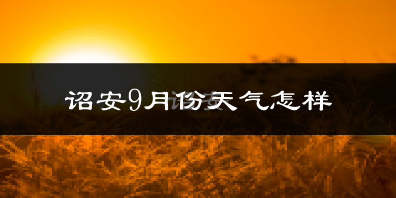 诏安9月份天气怎样?诏安九月热不热?
